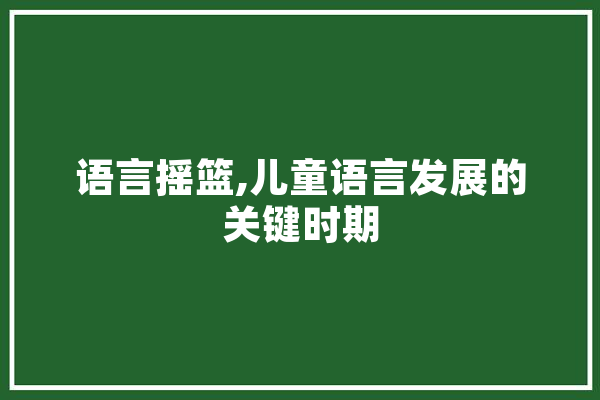语言摇篮,儿童语言发展的关键时期