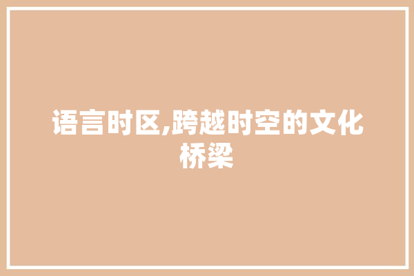 语言时区,跨越时空的文化桥梁