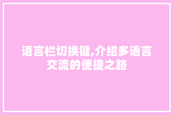 语言栏切换键,介绍多语言交流的便捷之路