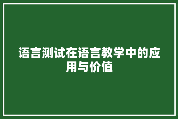 语言测试在语言教学中的应用与价值