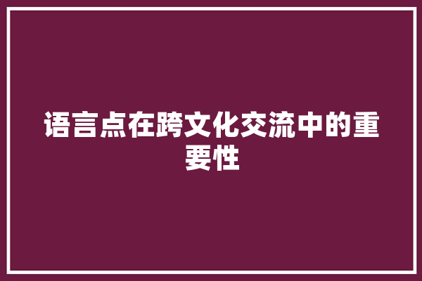 语言点在跨文化交流中的重要性