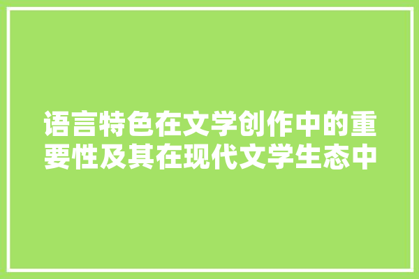 语言特色在文学创作中的重要性及其在现代文学生态中的价值