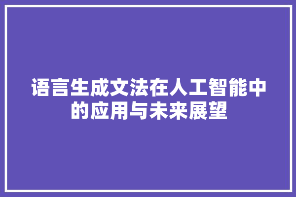 语言生成文法在人工智能中的应用与未来展望 智能问答