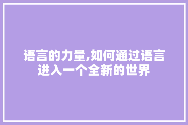 语言的力量,如何通过语言进入一个全新的世界 科技快讯
