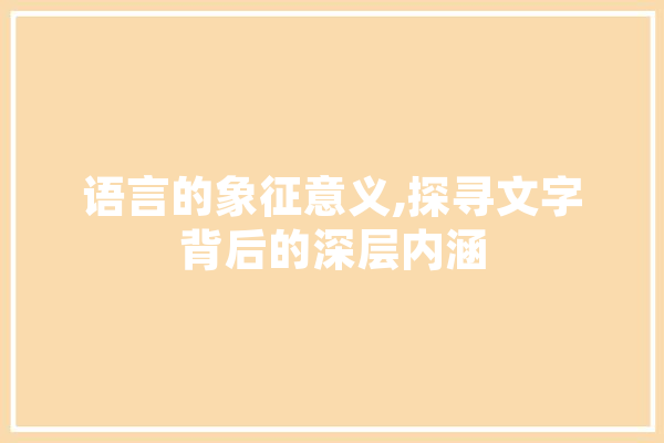 语言的象征意义,探寻文字背后的深层内涵