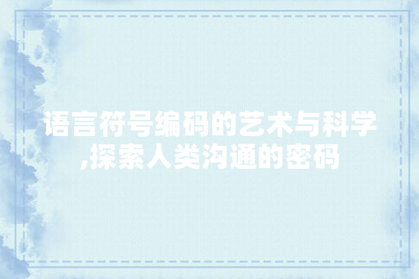 语言符号编码的艺术与科学,探索人类沟通的密码