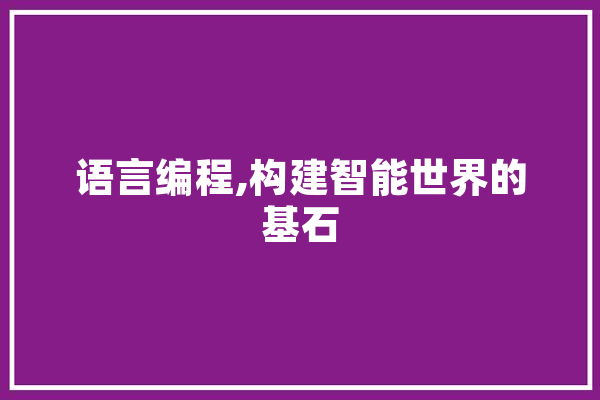 语言编程,构建智能世界的基石