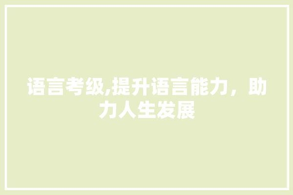 语言考级,提升语言能力，助力人生发展