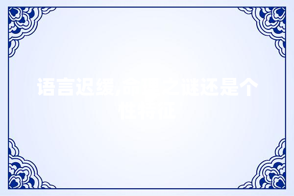 语言迟缓,命理之谜还是个性特征 AI快讯
