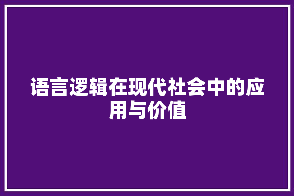 语言逻辑在现代社会中的应用与价值