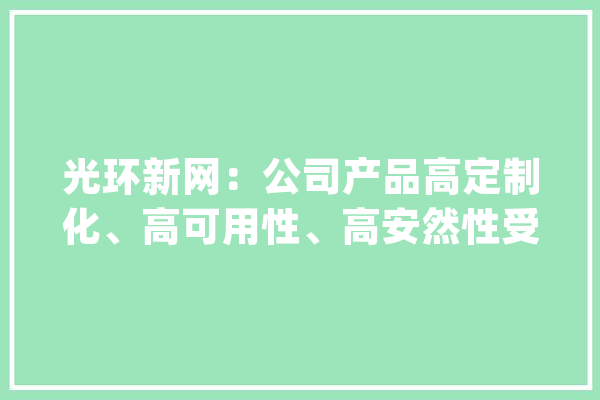 光环新网：公司产品高定制化、高可用性、高安然性受美国人工智能芯片出口牵制影响算力营业进度不及预期_公司_亚马逊 绘影字幕