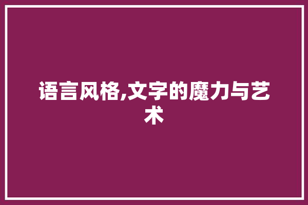 语言风格,文字的魔力与艺术