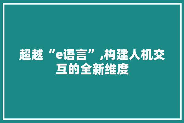 超越“e语言”,构建人机交互的全新维度