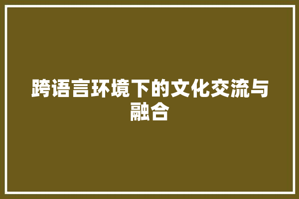 跨语言环境下的文化交流与融合 智能写作