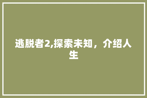 逃脱者2,探索未知，介绍人生 AI快讯