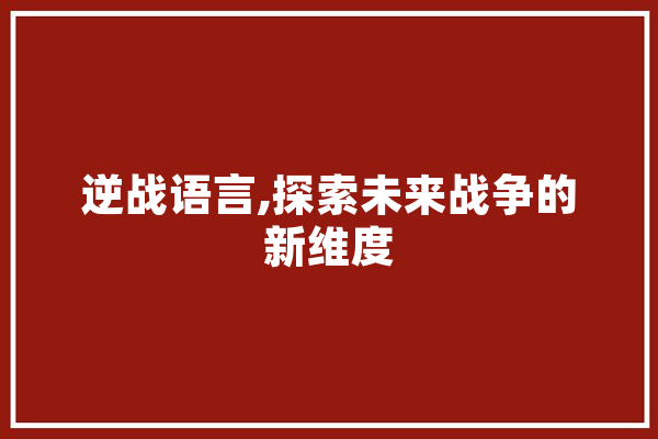 逆战语言,探索未来战争的新维度