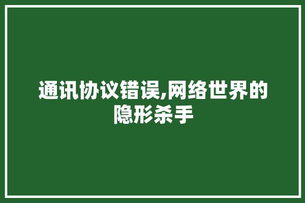 通讯协议错误,网络世界的隐形杀手