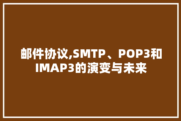邮件协议,SMTP、POP3和IMAP3的演变与未来 智能问答