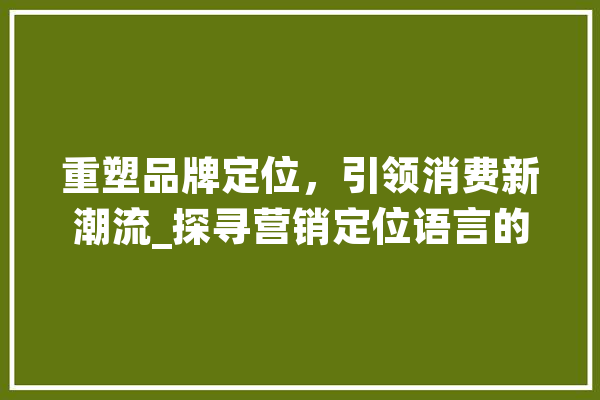 重塑品牌定位，引领消费新潮流_探寻营销定位语言的魅力