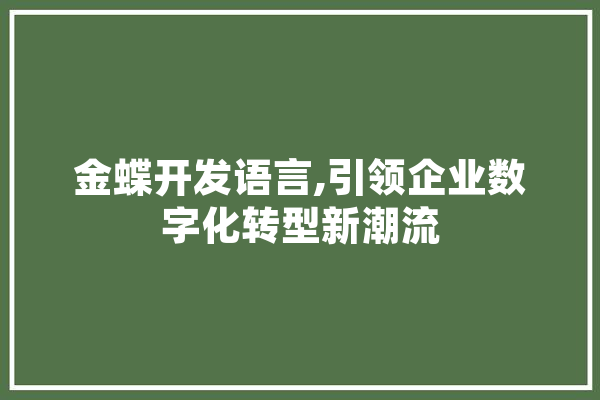 金蝶开发语言,引领企业数字化转型新潮流