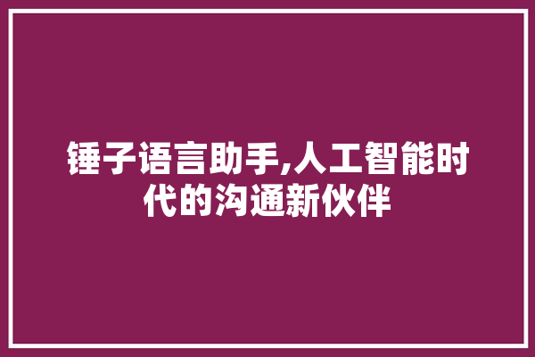锤子语言助手,人工智能时代的沟通新伙伴