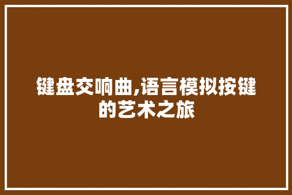 键盘交响曲,语言模拟按键的艺术之旅