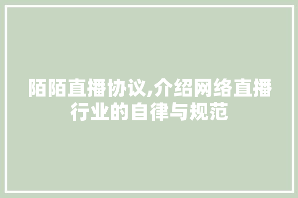 陌陌直播协议,介绍网络直播行业的自律与规范