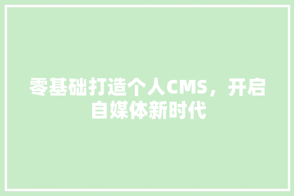 零基础打造个人CMS，开启自媒体新时代