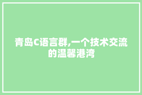 青岛C语言群,一个技术交流的温馨港湾