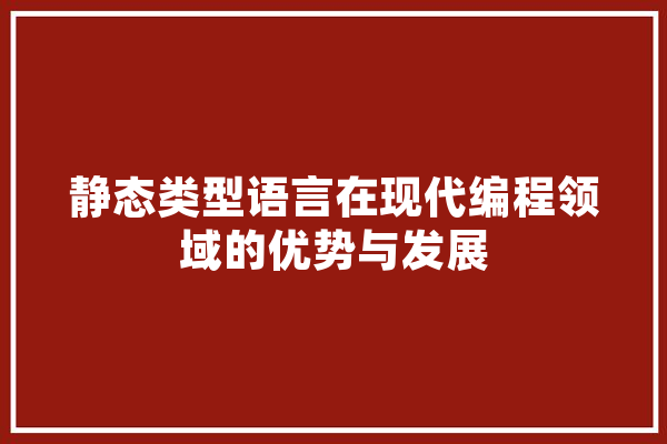 静态类型语言在现代编程领域的优势与发展