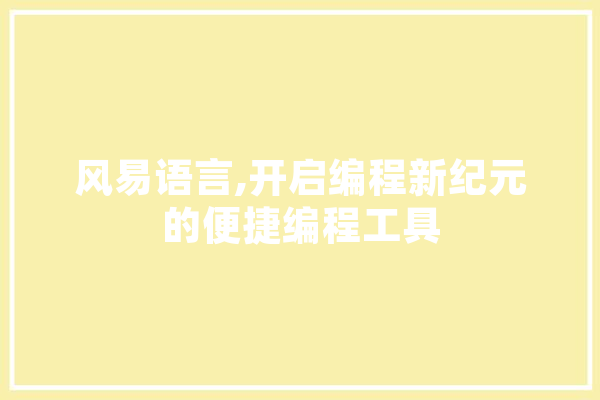 风易语言,开启编程新纪元的便捷编程工具 智能写作