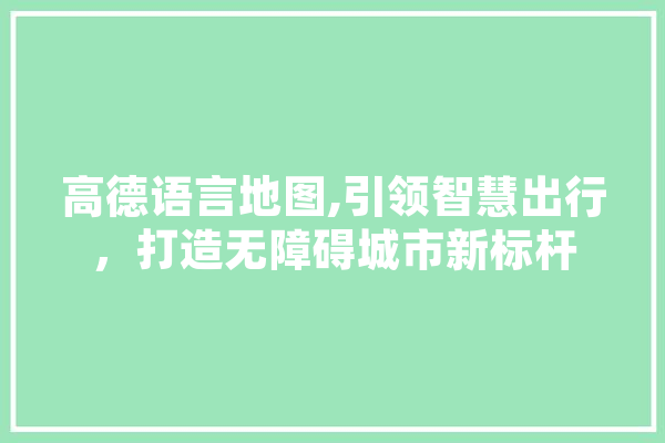 高德语言地图,引领智慧出行，打造无障碍城市新标杆