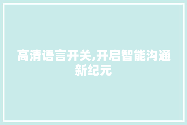 高清语言开关,开启智能沟通新纪元