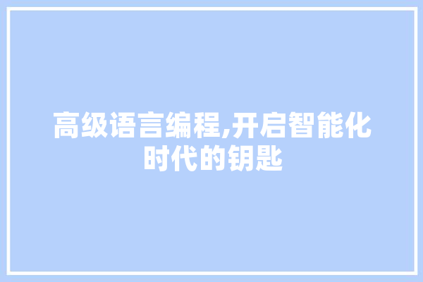高级语言编程,开启智能化时代的钥匙