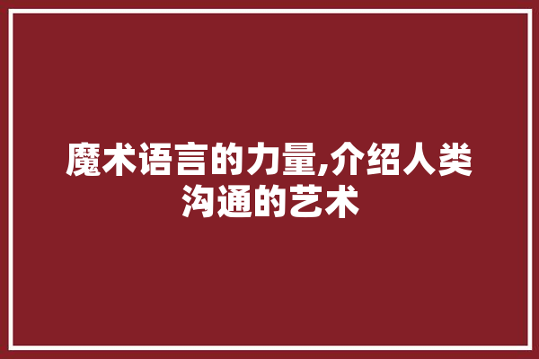 魔术语言的力量,介绍人类沟通的艺术