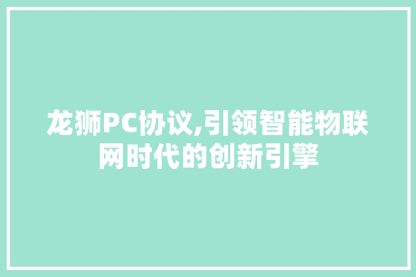 龙狮PC协议,引领智能物联网时代的创新引擎