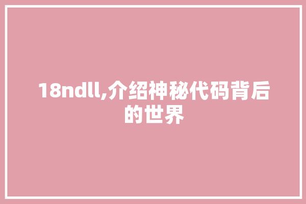 18ndll,介绍神秘代码背后的世界 科技快讯
