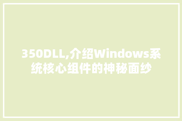 350DLL,介绍Windows系统核心组件的神秘面纱 智能问答
