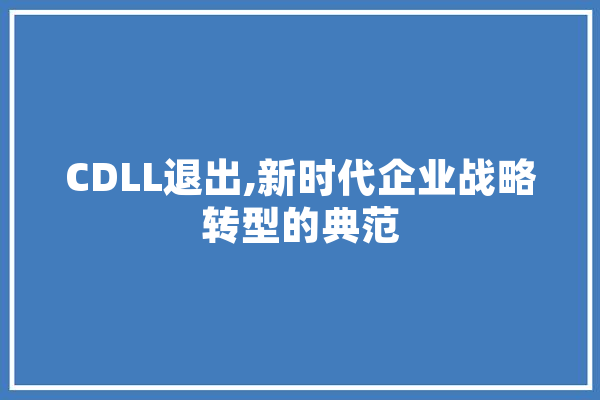CDLL退出,新时代企业战略转型的典范
