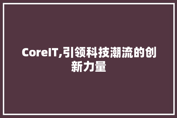 CoreIT,引领科技潮流的创新力量 AI快讯