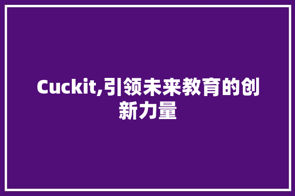 Cuckit,引领未来教育的创新力量 AI快讯