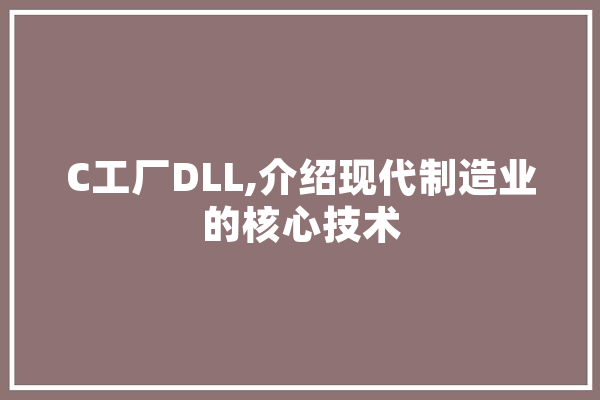 C工厂DLL,介绍现代制造业的核心技术