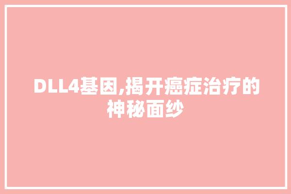 DLL4基因,揭开癌症治疗的神秘面纱
