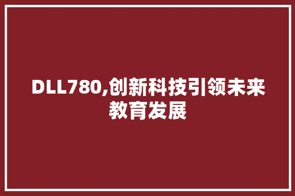 DLL780,创新科技引领未来教育发展 文字写作
