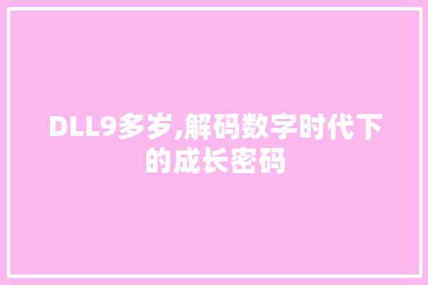 DLL9多岁,解码数字时代下的成长密码 AI简讯