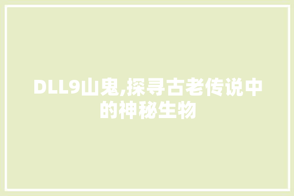 DLL9山鬼,探寻古老传说中的神秘生物 智能助手