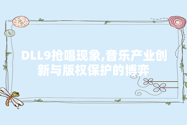 DLL9抢唱现象,音乐产业创新与版权保护的博弈 AI简讯