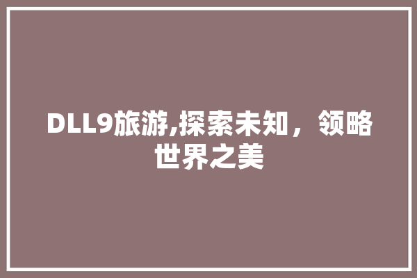 DLL9旅游,探索未知，领略世界之美