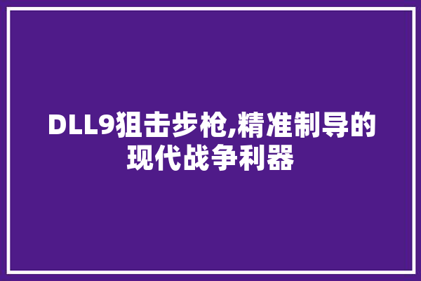 DLL9狙击步枪,精准制导的现代战争利器 AI简讯