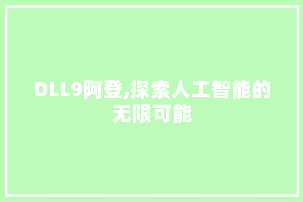 DLL9阿登,探索人工智能的无限可能 智能写作